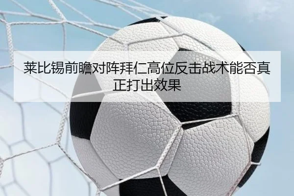 莱比锡前瞻对阵拜仁高位反击战术能否真正打出效果