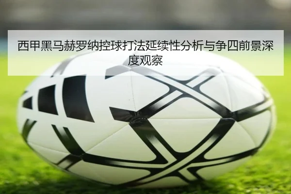 西甲黑马赫罗纳控球打法延续性分析与争四前景深度观察