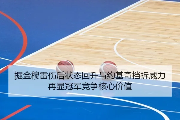 掘金穆雷伤后状态回升与约基奇挡拆威力再显冠军竞争核心价值