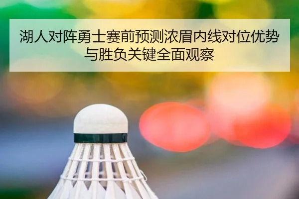 湖人对阵勇士赛前预测浓眉内线对位优势与胜负关键全面观察